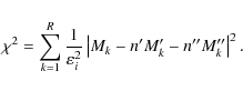 \begin{displaymath}\chi^2 = \sum_{k=1}^{R} \frac{1}{\varepsilon_{i}^{2}} \left\vert M_{k}- n' M'_k - n'' M''_k\right\vert^2.
\end{displaymath}