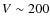 $V \sim 200$