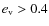 $e_{\rm {v}}>0.4$