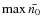 $\max \bar{n_0}$