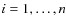$i=1,\ldots,n$