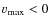 $v_{\max} < 0$