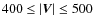 $400 \leq \vert\vec{V}\vert \leq 500$