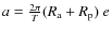 $a=\frac{2 \pi}{T} (R_{\rm a} + R_{\rm p})~ e$
