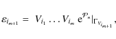 \begin{displaymath}%
\varepsilon_{i_{m+1}} =
~ V_{i_1} \ldots V_{i_m} ~ {\rm e}^{{\cal P}_n} \vert _{\Gamma_{V_{i_{m+1}}}},
\end{displaymath}