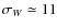 $\sigma_W \simeq 11$