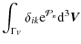 $\displaystyle \int_{\Gamma_V} \delta_{ik} {\rm e}^{{\cal P}_n} {\rm d}^3\vec{V}$