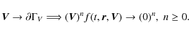 \begin{displaymath}%
\vec{V} \rightarrow \partial \Gamma_V \Longrightarrow (\vec{V})^{n} f(t,\vec{r},\vec{V}) \rightarrow (0)^{n}, \; n \geq 0.
\end{displaymath}