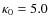 $\kappa _{\rm0}=5.0$