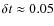 $\delta t \approx 0.05$