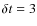 $\delta t = 3$
