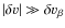 $\vert\delta v\vert \gg \delta v_{\beta}$