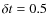 $\delta t=0.5$