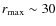 $r_{\rm max} \sim 30$