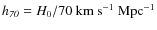 $\mathit{h_{70}} = {H_{0}}/70 ~ {\rm km ~ s^{-1} ~ Mpc^{-1}}$