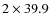 $2\times 39.9$