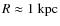 $\mathit{R} \approx 1 ~ {\rm kpc}$