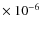 $\times~10^{-6}$