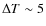 $\Delta T\sim5$