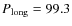 $P_{{\rm long}} = 99.3$