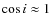 $\cos{i} \approx 1$