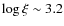 $\log\xi\sim3.2$