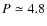 $P \simeq 4.8$