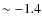 $\sim -1.4$