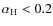 $\alpha_{\rm H} <0.2$