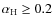 $\alpha_{\rm H}\ge 0.2$