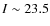 $I\sim 23.5$
