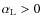 $\alpha_{\rm L}>0$