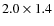 $2.0 \times 1.4$