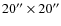 $20^{\prime\prime}\times20^{\prime\prime}$