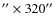 $^{\prime\prime} \times 320^{\prime\prime}$