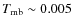 $T_{\rm mb} \sim 0.005$
