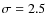 $\sigma =2.5$