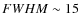 $FWHM \sim 15$