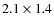 $2.1 \times 1.4$