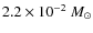 $2.2 \times 10^{-2}~M_\odot$
