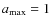 $a_{\rm max}=1$