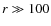 $r \gg 100$