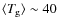 $\langle T_{\rm g} \rangle \sim 40$