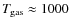 $T_{\rm gas} \approx 1000$