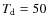 $T_{\rm d}=50$