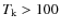 $T_{\rm k}>100$