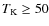 $T_{\rm K}\ge50$