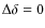 $\Delta \delta =0$