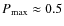 $P_{\max}\approx 0.5$