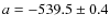 $a = - 539.5 \pm 0.4$